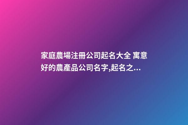 家庭農場注冊公司起名大全 寓意好的農產品公司名字,起名之家-第1張-公司起名-玄機派